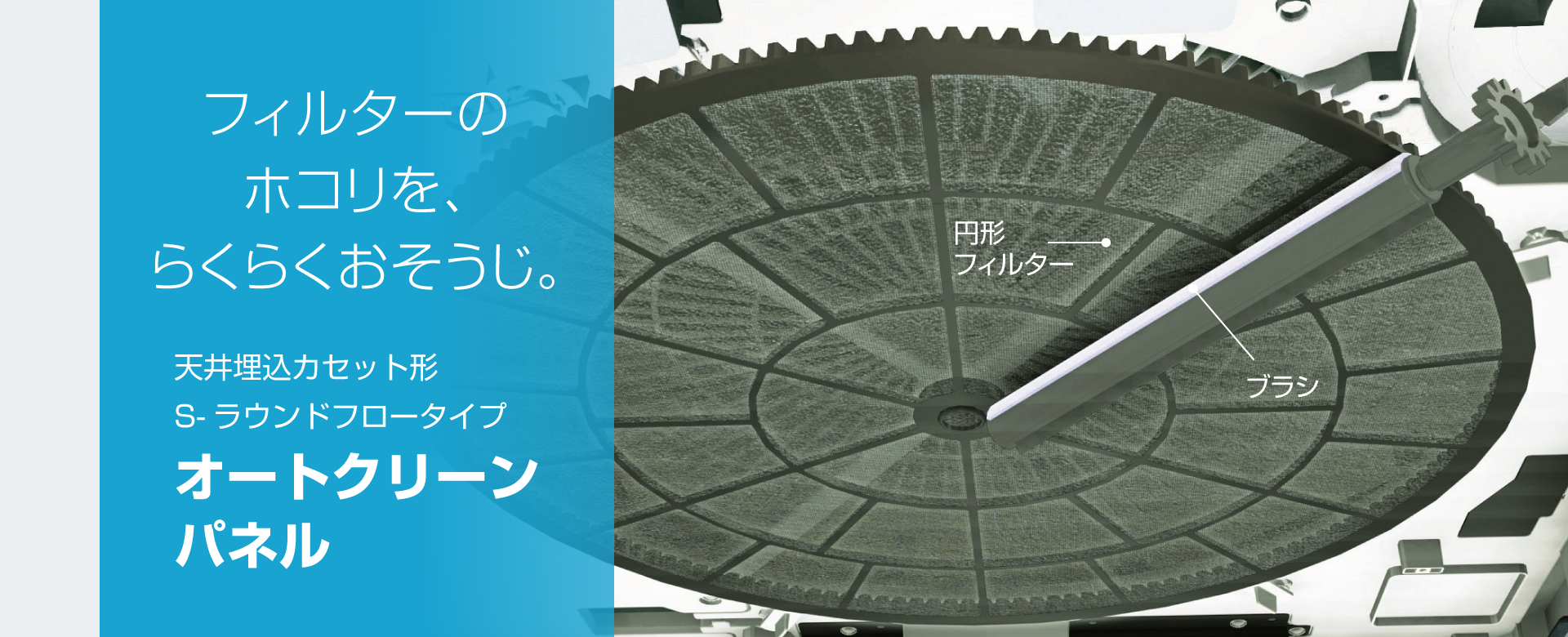 フィルターのホコリを、らくらくおそうじ。天井埋込カセット形S-ラウンドフロータイプ オートクリーンパネル